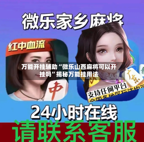 万能开挂辅助“微乐山西麻将可以开挂吗”揭秘万能挂用法