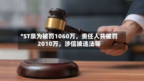 *ST泉为被罚1060万	，责任人共被罚2010万，涉信披违法等-第1张图片