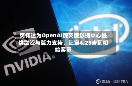 英伟达为OpenAI俄亥俄数据中心提供融资与算力支持	，锁定4.25吉瓦初始容量-第3张图片