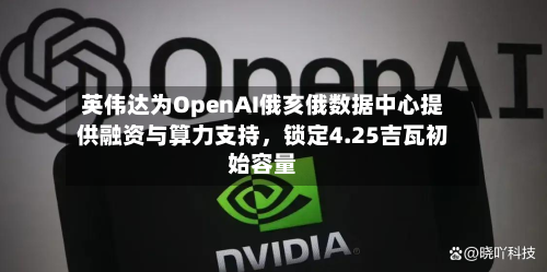 英伟达为OpenAI俄亥俄数据中心提供融资与算力支持	，锁定4.25吉瓦初始容量-第2张图片