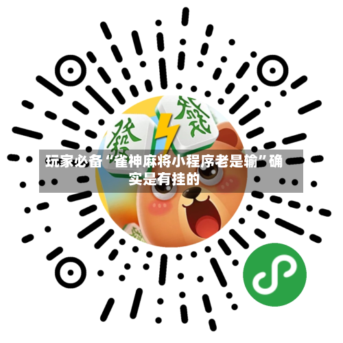 玩家必备“雀神麻将小程序老是输”确实是有挂的-第2张图片