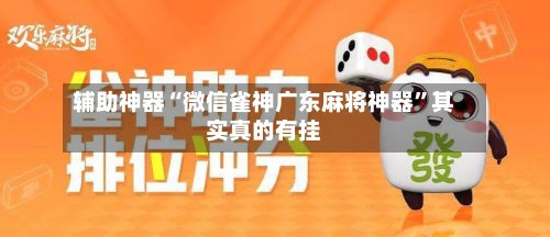 辅助神器“微信雀神广东麻将神器”其实真的有挂-第2张图片