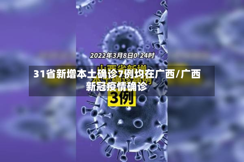 31省新增本土确诊7例均在广西/广西新冠疫情确诊