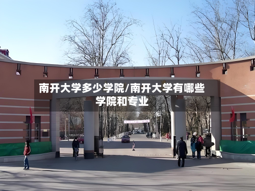 南开大学多少学院/南开大学有哪些学院和专业-第2张图片