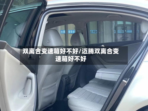 双离合变速箱好不好/迈腾双离合变速箱好不好