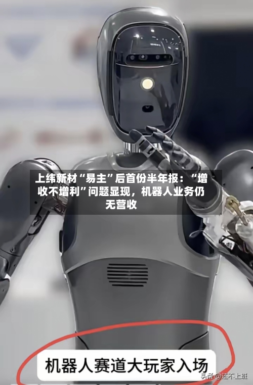 上纬新材“易主”后首份半年报：“增收不增利”问题显现，机器人业务仍无营收-第2张图片