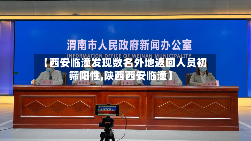 【西安临潼发现数名外地返回人员初筛阳性,陕西西安临潼】