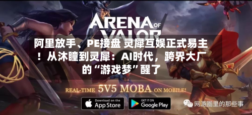 阿里放手	、PE接盘 灵犀互娱正式易主！从沐瞳到灵犀：AI时代	，跨界大厂的“游戏梦	”醒了-第2张图片