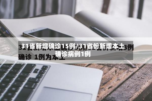 31省新增确诊15例/31省份新增本土确诊病例1例-第3张图片