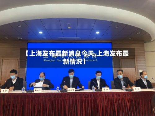 【上海发布最新消息今天,上海发布最新情况】