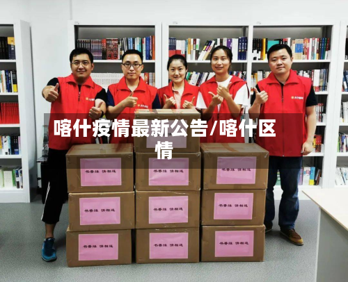 喀什疫情最新公告/喀什区情