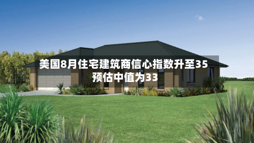美国8月住宅建筑商信心指数升至35 预估中值为33-第2张图片