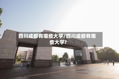 四川成都有哪些大学/四川成都有哪些大学?