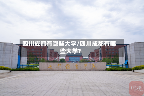 四川成都有哪些大学/四川成都有哪些大学?-第2张图片