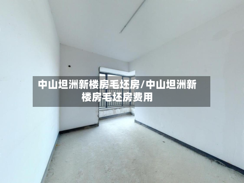 中山坦洲新楼房毛坯房/中山坦洲新楼房毛坯房费用-第2张图片