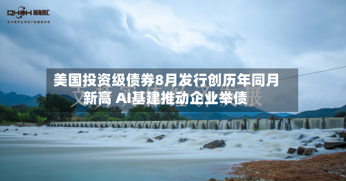 美国投资级债券8月发行创历年同月新高 AI基建推动企业举债-第2张图片