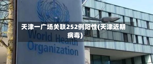 天津一广场关联252例阳性(天津近期病毒)-第3张图片