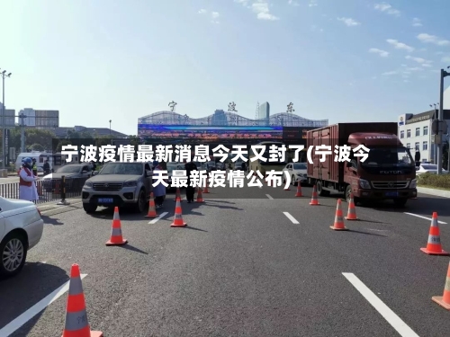 宁波疫情最新消息今天又封了(宁波今天最新疫情公布)-第2张图片