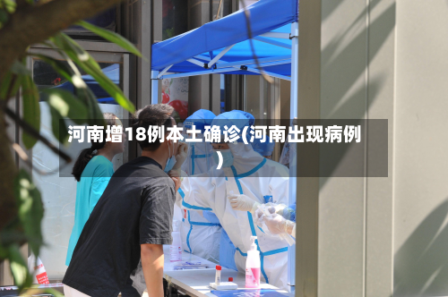 河南增18例本土确诊(河南出现病例)