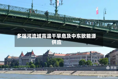 多瑙河流域高温干旱危及中东欧能源供应
