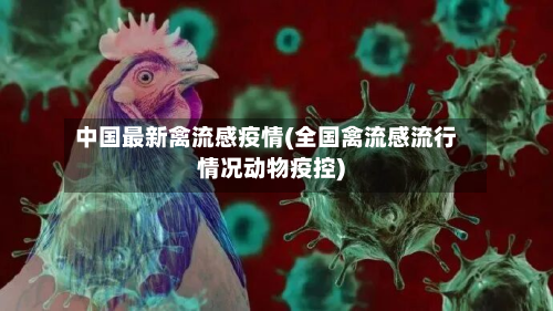 中国最新禽流感疫情(全国禽流感流行情况动物疫控)