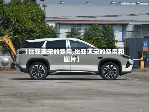 【比亚迪宋的费用,比亚迪宋的费用和图片】