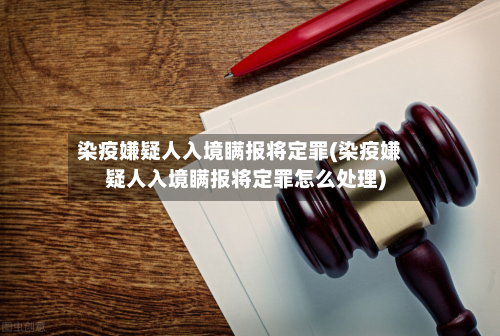 染疫嫌疑人入境瞒报将定罪(染疫嫌疑人入境瞒报将定罪怎么处理)-第2张图片