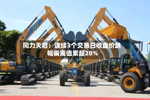 同力天启：连续3个交易日收盘价跌幅偏离值累超20%