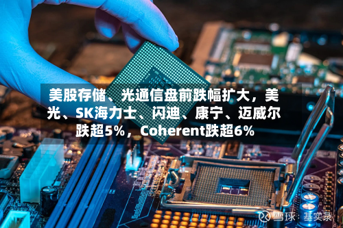 美股存储、光通信盘前跌幅扩大，美光	、SK海力士、闪迪、康宁	、迈威尔跌超5%	，Coherent跌超6%-第2张图片