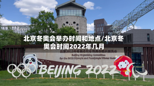 北京冬奥会举办时间和地点/北京冬奥会时间2022年几月