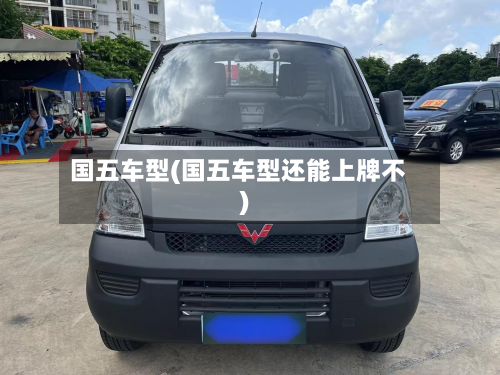 国五车型(国五车型还能上牌不)