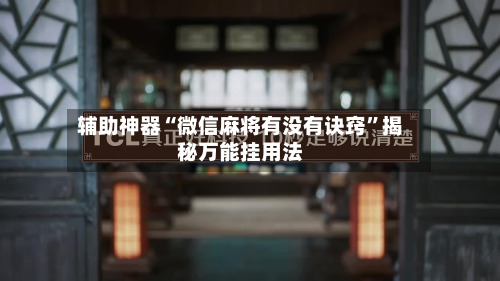 辅助神器“微信麻将有没有诀窍	”揭秘万能挂用法-第2张图片