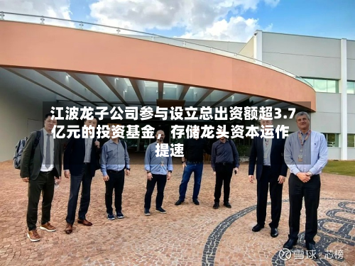 江波龙子公司参与设立总出资额超3.7亿元的投资基金	，存储龙头资本运作提速-第3张图片
