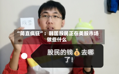 “简直疯狂”：韩国股民正在美股市场做些什么-第2张图片