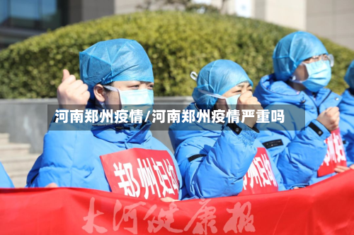 河南郑州疫情/河南郑州疫情严重吗