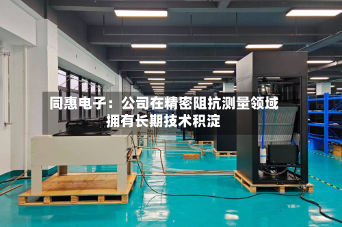 同惠电子：公司在精密阻抗测量领域拥有长期技术积淀