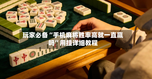 玩家必备“手机麻将胜率高就一直赢吗”用挂详细教程