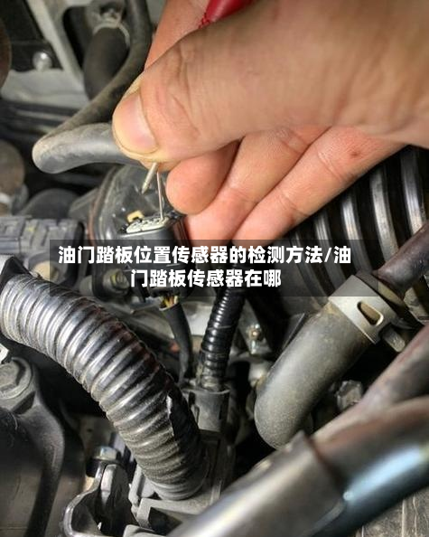 油门踏板位置传感器的检测方法/油门踏板传感器在哪-第3张图片