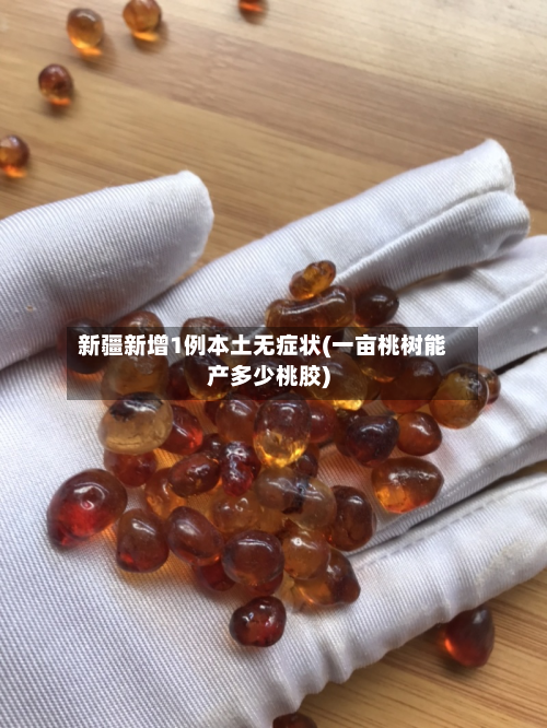 新疆新增1例本土无症状(一亩桃树能产多少桃胶)