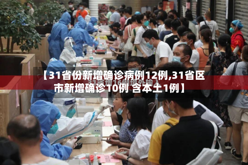 【31省份新增确诊病例12例,31省区市新增确诊10例 含本土1例】