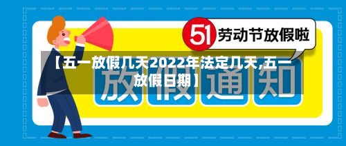 【五一放假几天2022年法定几天,五一放假日期】