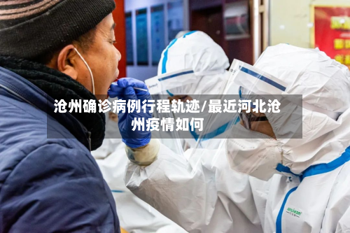 沧州确诊病例行程轨迹/最近河北沧州疫情如何