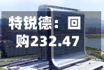特锐德：回购232.47万股	，使用资金总额8433.09万元-第2张图片
