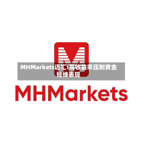 MHMarkets迈汇:高收益率压制黄金短线表现-第2张图片