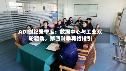 ADI创纪录季度：数据中心与工业双轮驱动，第四财季再抬指引-第2张图片