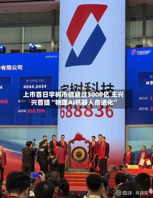 上市首日宇树市值超过3000亿 王兴兴首提“物理AI机器人自进化”-第1张图片