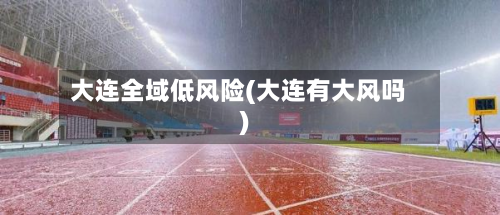 大连全域低风险(大连有大风吗)
