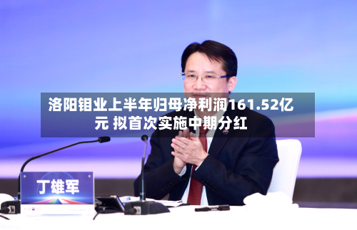 洛阳钼业上半年归母净利润161.52亿元 拟首次实施中期分红-第1张图片