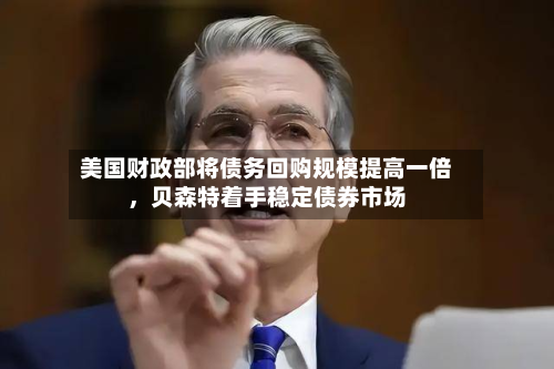 美国财政部将债务回购规模提高一倍，贝森特着手稳定债券市场-第2张图片