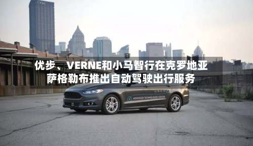 优步、VERNE和小马智行在克罗地亚萨格勒布推出自动驾驶出行服务-第2张图片